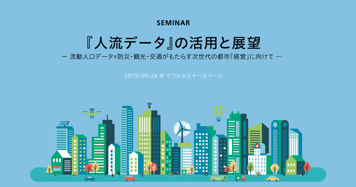 『人流データ』の活用と展望 流動人口データ×防災・観光・交通がもたらす次世代の都市「経営」に向けて