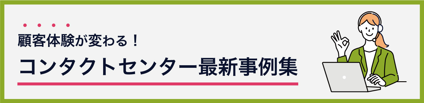 顧客体験が変わる！コンタクトセンター最新事例集